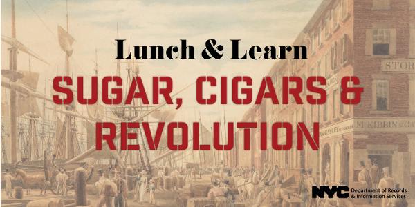 Lunch & Learn: Sugar, Cigars & Revolution at NYC Department of Records and Information Services (DORIS)