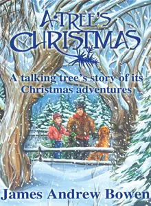 A Tree's Christmas: A talking tree's story of its Christmas adventures, by James Andrew Bowen